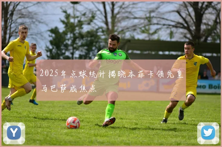 2025年点球统计揭晓本菲卡领先皇马巴萨成焦点
