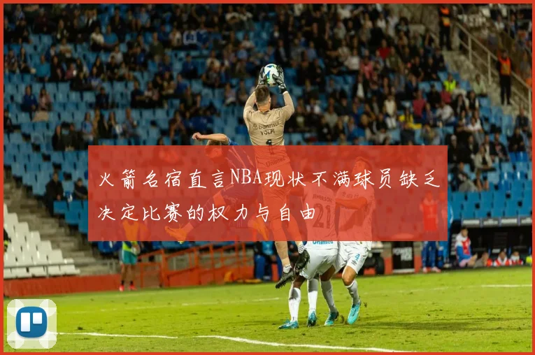 火箭名宿直言NBA现状不满球员缺乏决定比赛的权力与自由