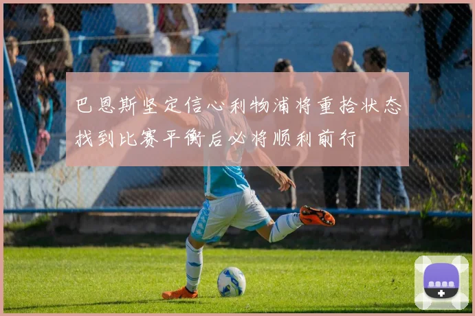 巴恩斯坚定信心利物浦将重拾状态找到比赛平衡后必将顺利前行