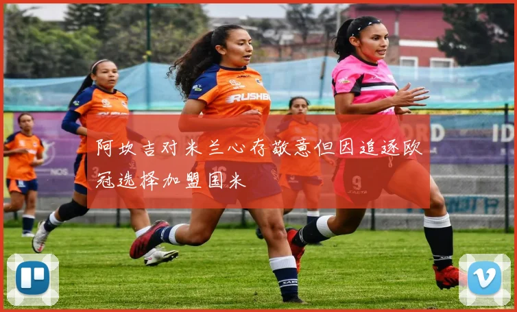 阿坎吉对米兰心存敬意但因追逐欧冠选择加盟国米