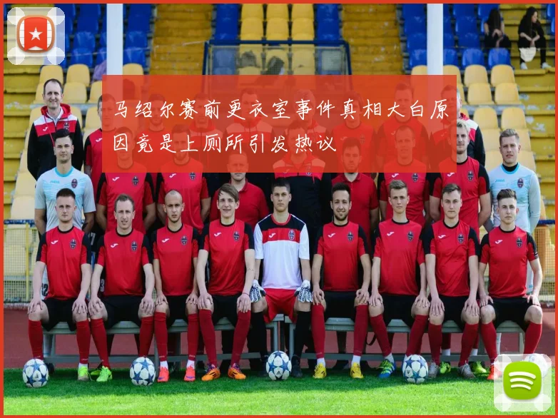 马绍尔赛前更衣室事件真相大白原因竟是上厕所引发热议