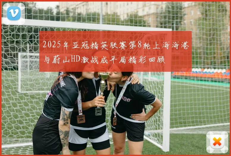 2025年亚冠精英联赛第8轮上海海港与蔚山HD激战成平局精彩回顾