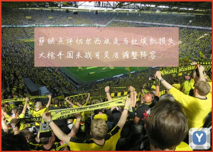 萨顿点评切尔西放走马杜埃凯损失大枪手国米战可灵活调整阵容