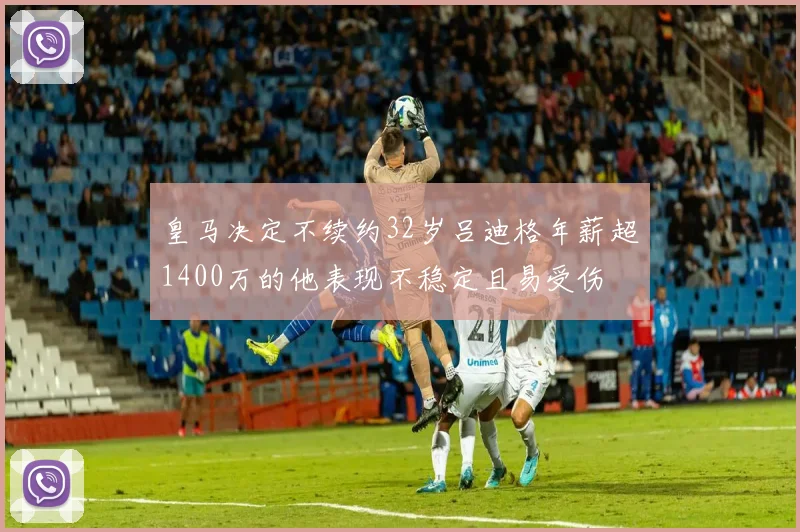 皇马决定不续约32岁吕迪格年薪超1400万的他表现不稳定且易受伤