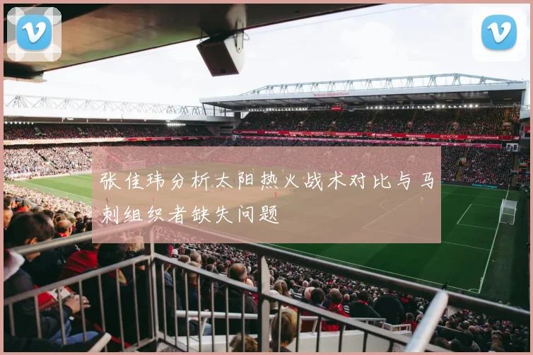 张佳玮分析太阳热火战术对比与马刺组织者缺失问题