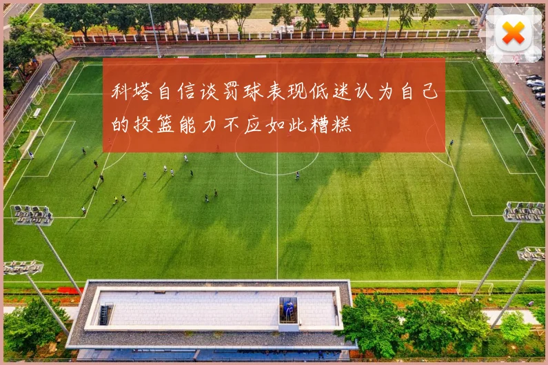 科塔自信谈罚球表现低迷认为自己的投篮能力不应如此糟糕
