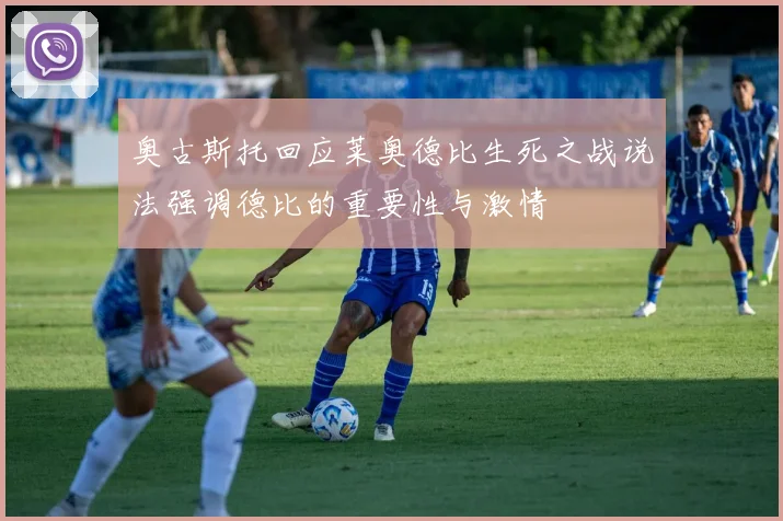 奥古斯托回应莱奥德比生死之战说法强调德比的重要性与激情