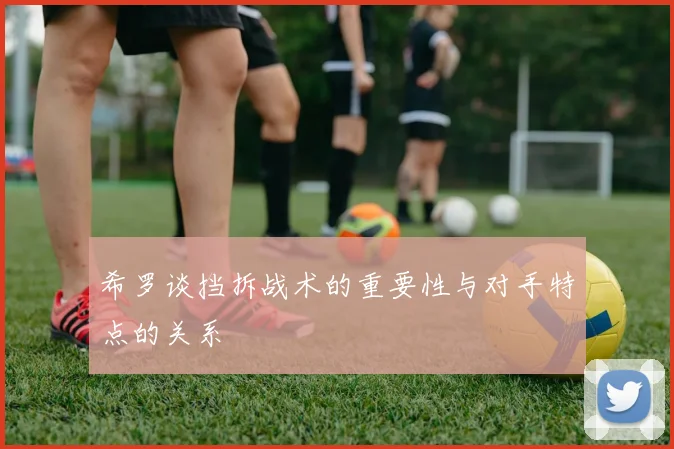 希罗谈挡拆战术的重要性与对手特点的关系