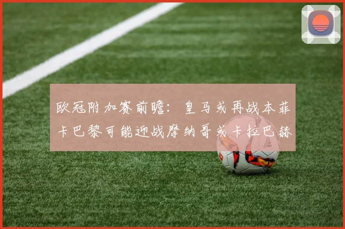 欧冠附加赛前瞻：皇马或再战本菲卡巴黎可能迎战摩纳哥或卡拉巴赫