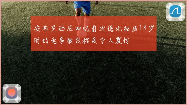 安布罗西尼回忆首次德比经历18岁时的竞争激烈程度令人震惊
