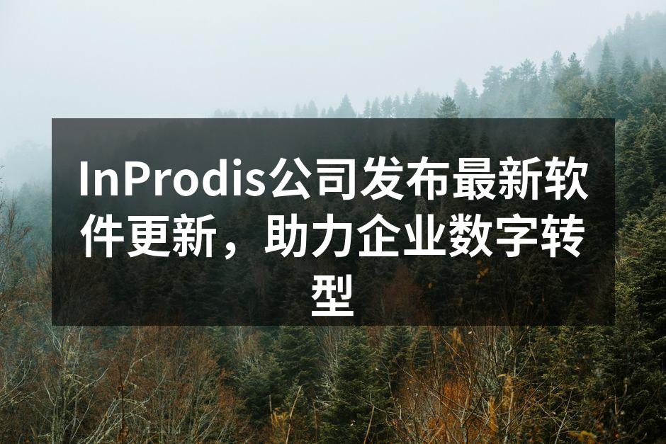 InProdis公司发布最新软件更新，助力企业数字转型