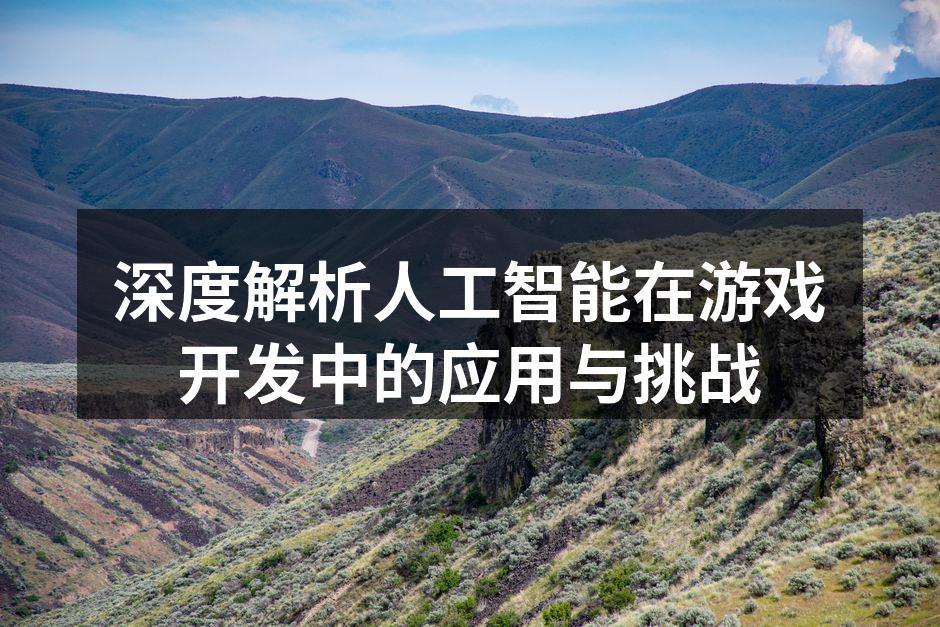深度解析人工智能在游戏开发中的应用与挑战