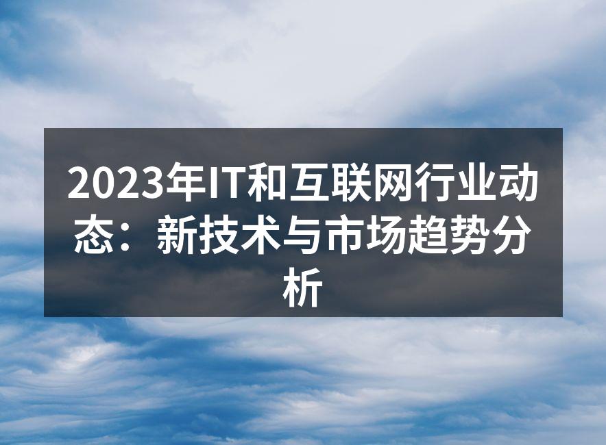 2023年IT和互联网行业动态：新技术与